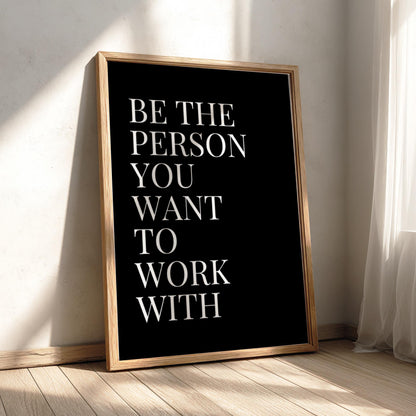 Be The Person You Want To Work With Poster | Powerful Black Wall Art | Motivational Quote Print | Bold Typography Decor